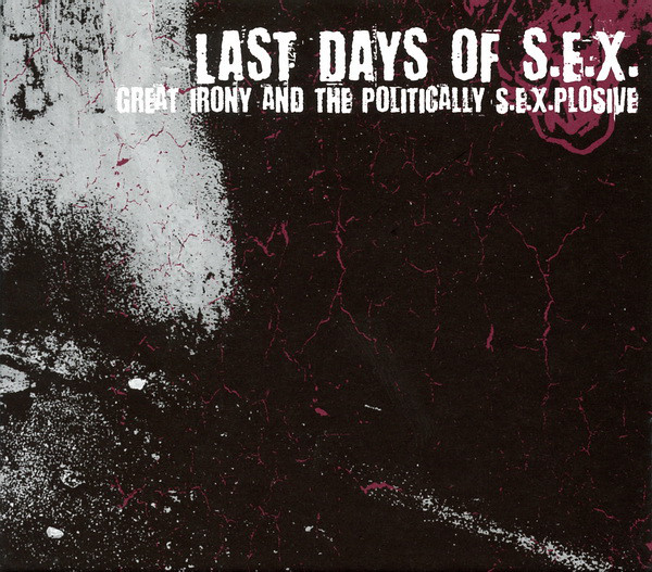 Last Days Of S.E.X. - Great Irony And The Politically S.E.X.plosive (2009)