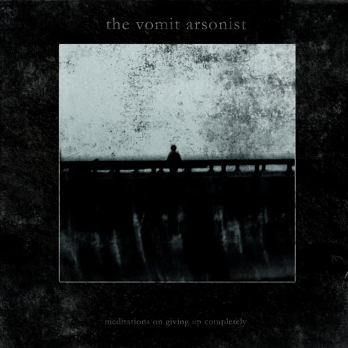 The Vomit Arsonist - Meditations On Giving Up Completely (2017)