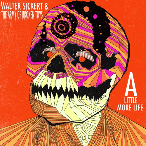 Walter Sickert And The Army Of Broken Toys - A Little More Life (2018)