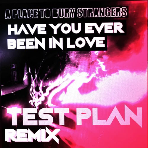 A Place To Bury Strangers - Have You Ever Been In Love (Test Plan Remix) (2025) [Single]