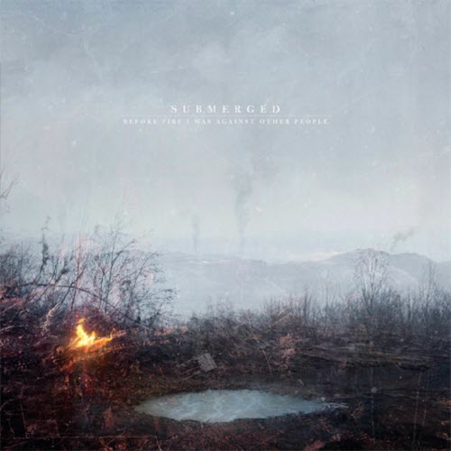 Submerged - Before Fire I Was Against Other People (2011)