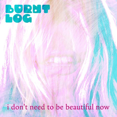 Burnt Log - I Don't Need To Be Beautiful Now (2026) [Single]