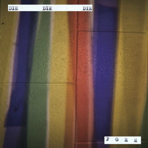 Die! Die! Die! - Form (2011)